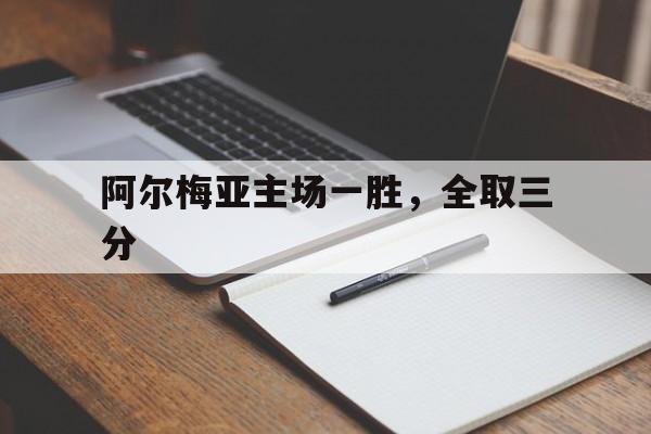 阿尔梅亚主场一胜，全取三分的简单介绍